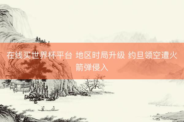 在线买世界杯平台 地区时局升级 约旦领空遭火箭弹侵入