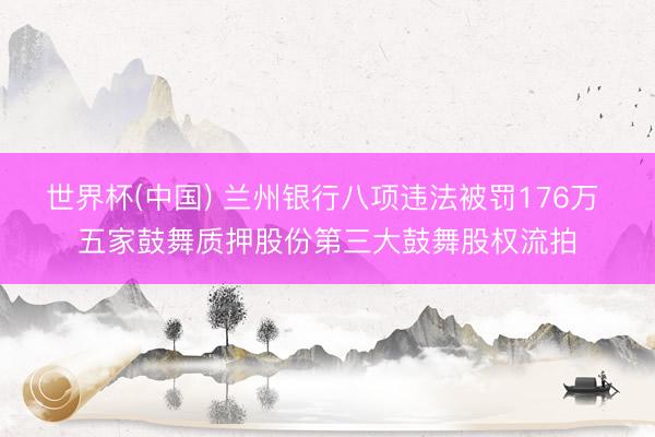 世界杯(中国) 兰州银行八项违法被罚176万 五家鼓舞质押股份第三大鼓舞股权流拍