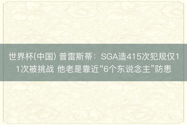 世界杯(中国) 普雷斯蒂：SGA造415次犯规仅11次被挑战 他老是靠近“6个东说念主”防患