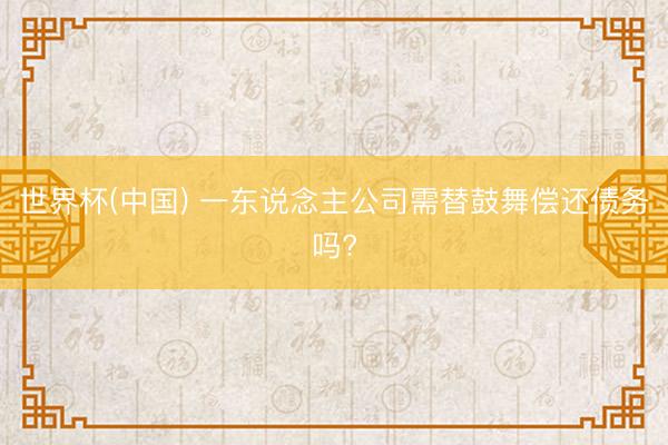世界杯(中国) 一东说念主公司需替鼓舞偿还债务吗?