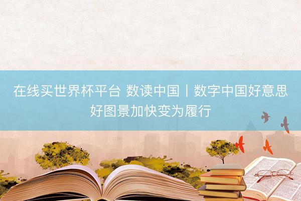在线买世界杯平台 数读中国丨数字中国好意思好图景加快变为履行