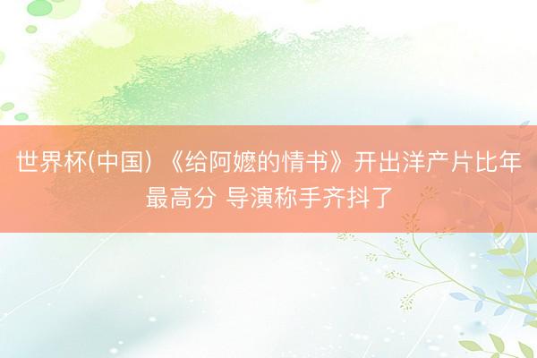 世界杯(中国) 《给阿嬷的情书》开出洋产片比年最高分 导演称手齐抖了