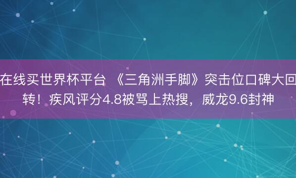 在线买世界杯平台 《三角洲手脚》突击位口碑大回转！疾风评分4.8被骂上热搜，威龙9.6封神