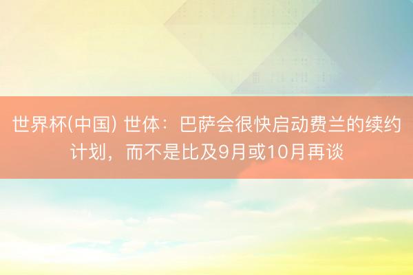 世界杯(中国) 世体：巴萨会很快启动费兰的续约计划，而不是比及9月或10月再谈