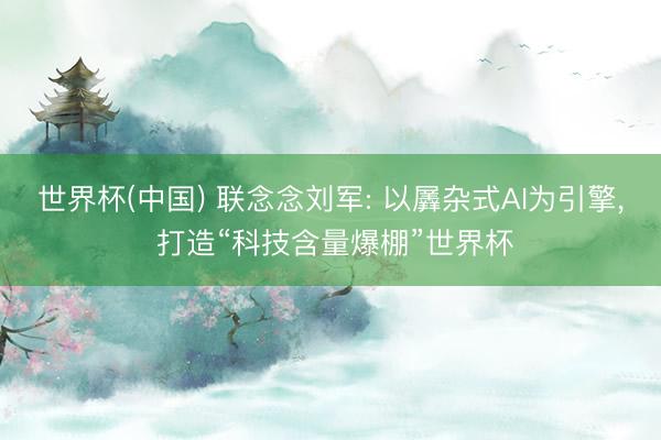 世界杯(中国) 联念念刘军: 以羼杂式AI为引擎， 打造“科技含量爆棚”世界杯