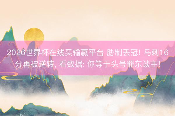 2026世界杯在线买输赢平台 胁制丢冠! 马刺16分再被逆转， 看数据: 你等于头号罪东谈主!