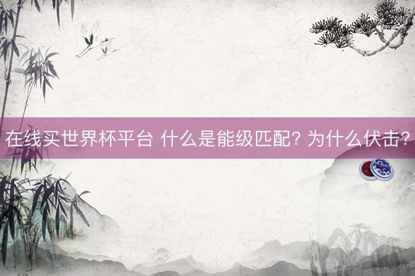 在线买世界杯平台 什么是能级匹配? 为什么伏击?