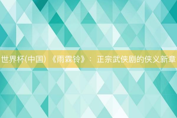 世界杯(中国) 《雨霖铃》：正宗武侠剧的侠义新章