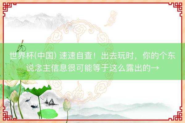 世界杯(中国) 速速自查!出去玩时,你的个东说念主信息很可能等于这么露出的→